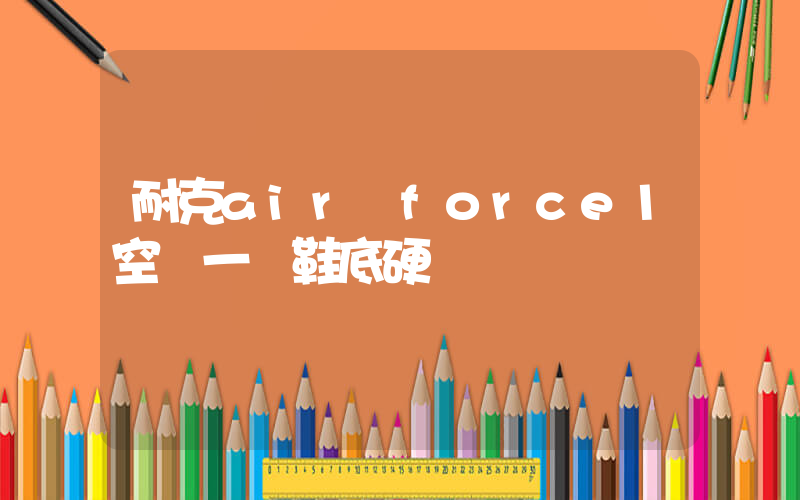 耐克air force1空軍一號鞋底硬嗎插圖